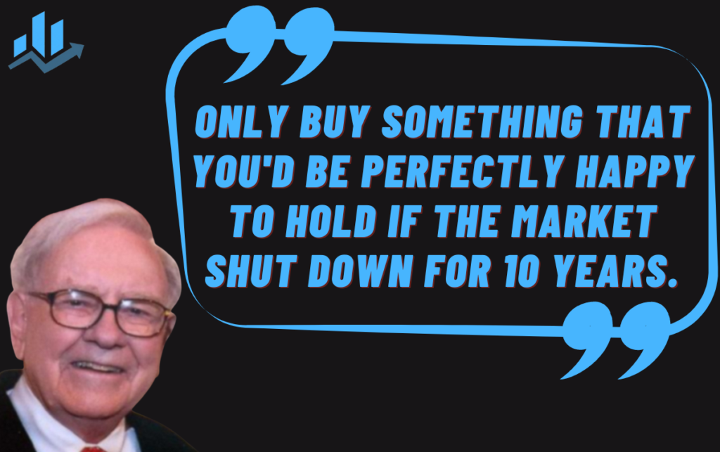 Only buy something that you'd be perfectly happy to hold if the market shut down for 10 years.-warren buffet